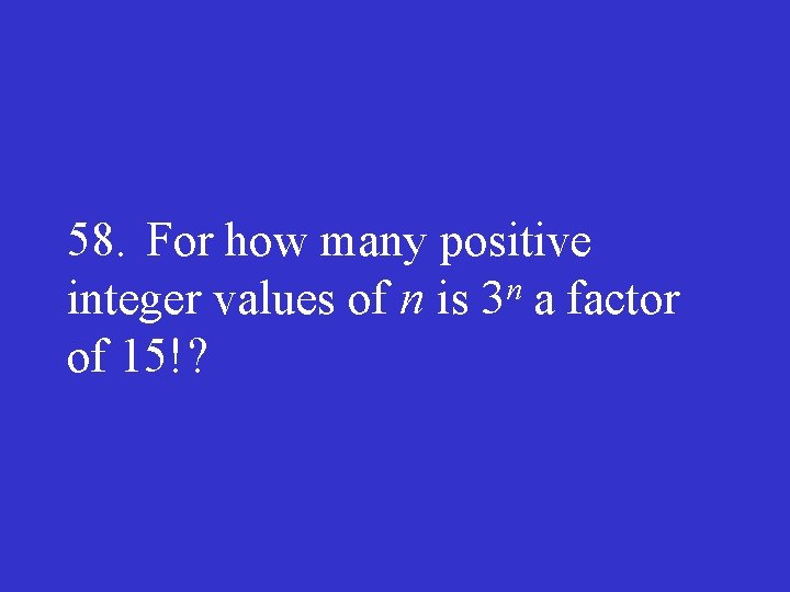 58. For how many positive integer values of n is 3 n a factor