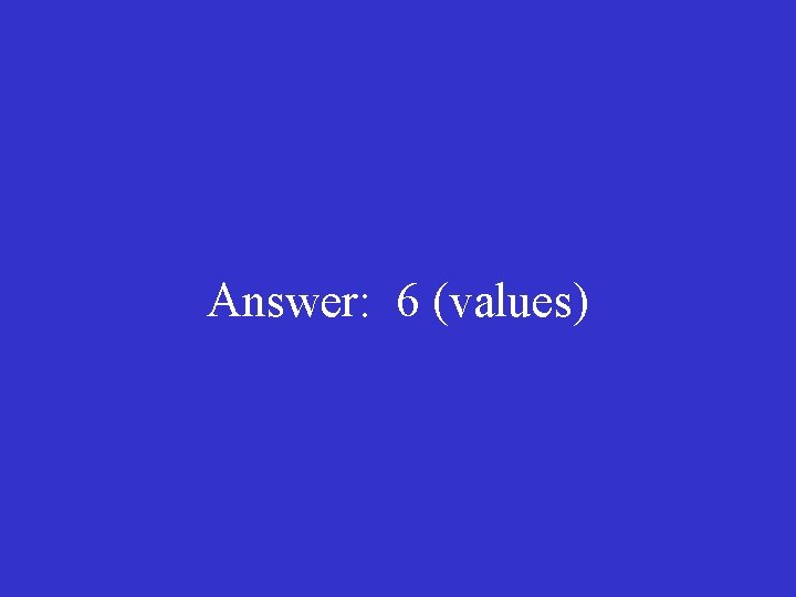 Answer: 6 (values) 