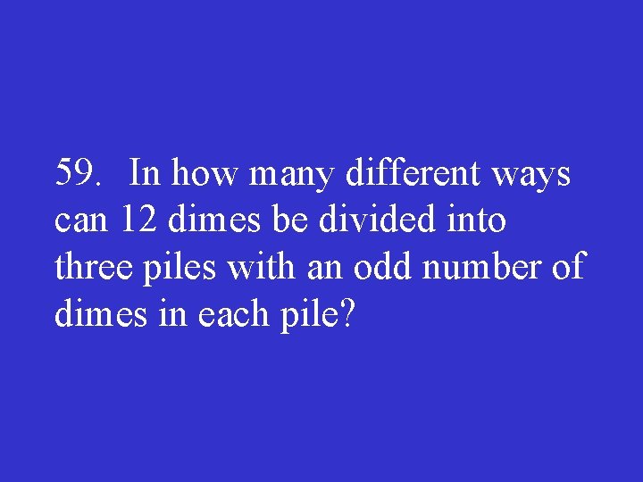 59. In how many different ways can 12 dimes be divided into three piles