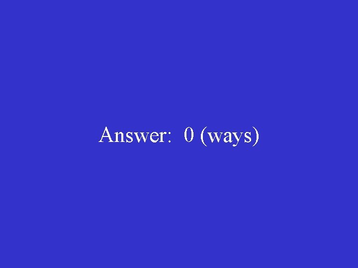 Answer: 0 (ways) 