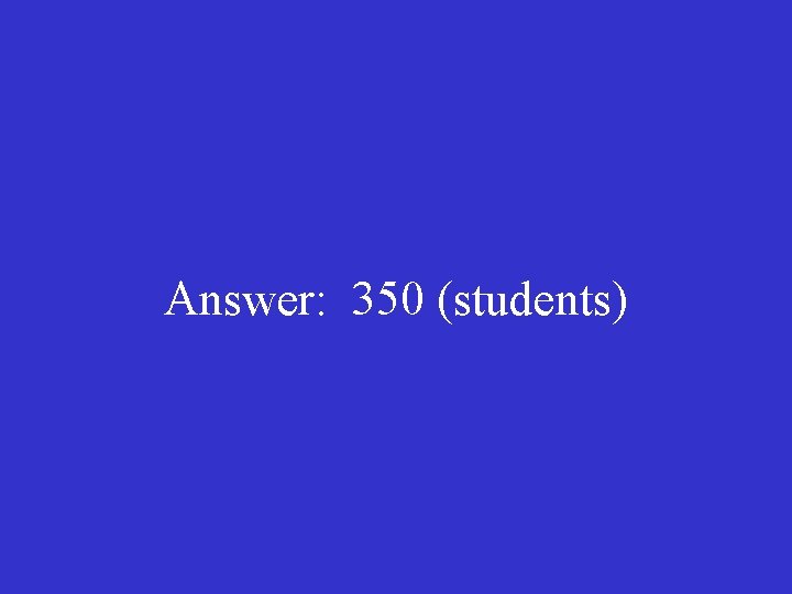Answer: 350 (students) 