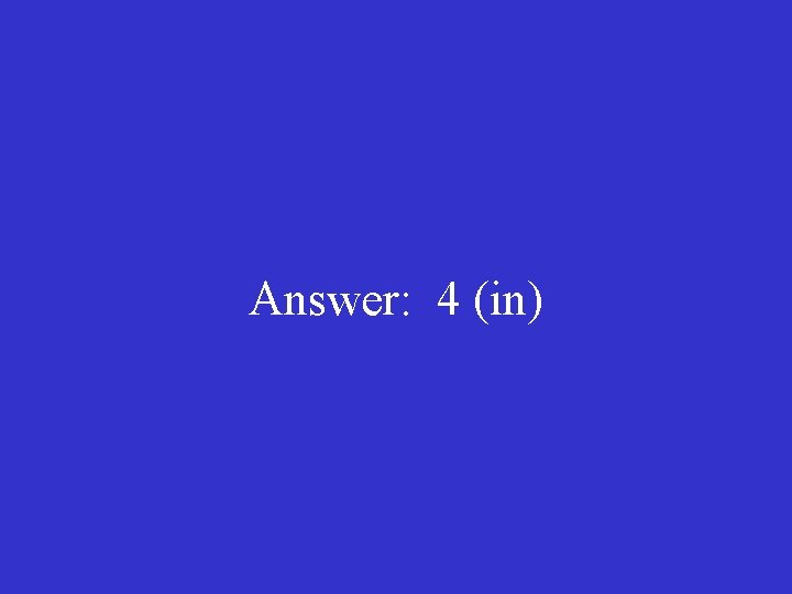 Answer: 4 (in) 