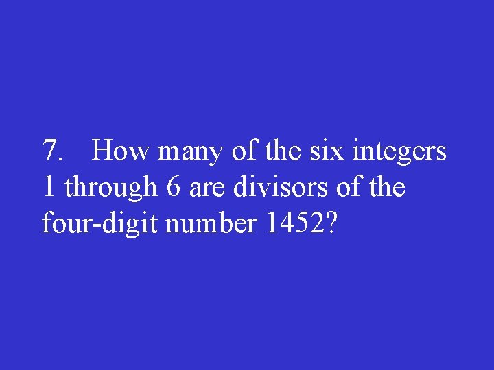 7. How many of the six integers 1 through 6 are divisors of the
