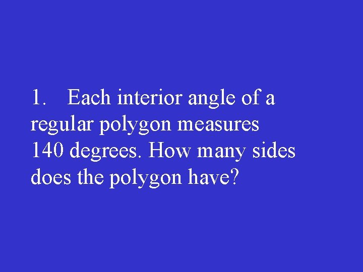 1. Each interior angle of a regular polygon measures 140 degrees. How many sides