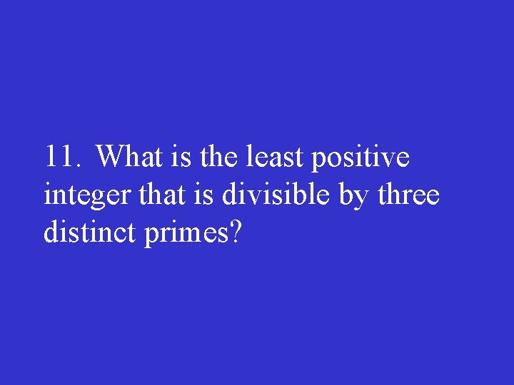 11. What is the least positive integer that is divisible by three distinct primes?