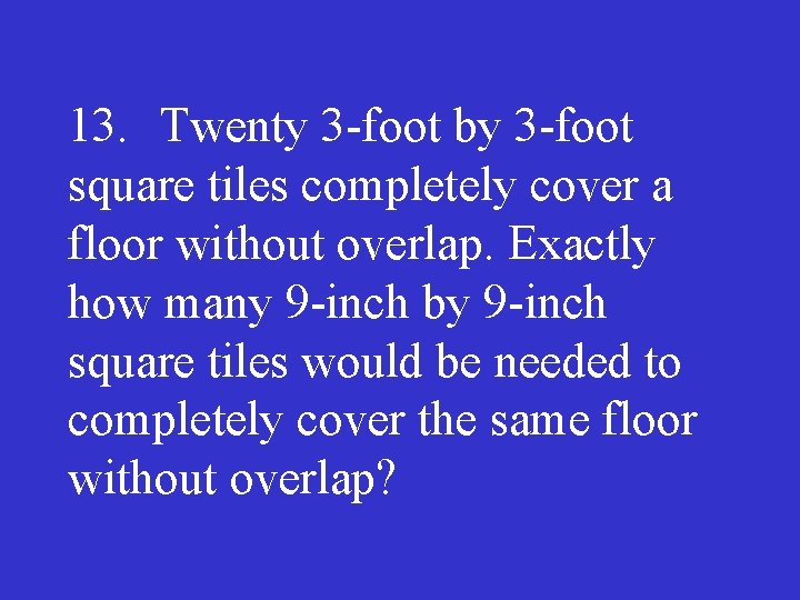 13. Twenty 3 foot by 3 foot square tiles completely cover a floor without