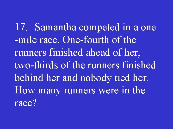 17. Samantha competed in a one mile race. One fourth of the runners finished