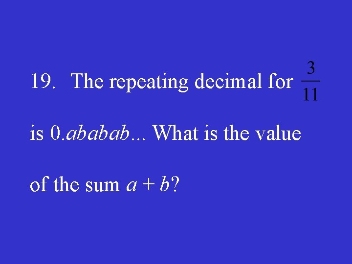19. The repeating decimal for is 0. ababab. . . What is the value
