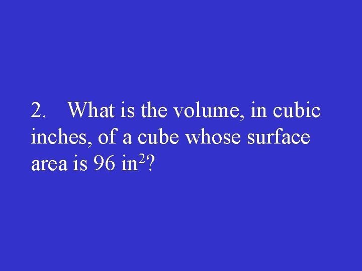 2. What is the volume, in cubic inches, of a cube whose surface area
