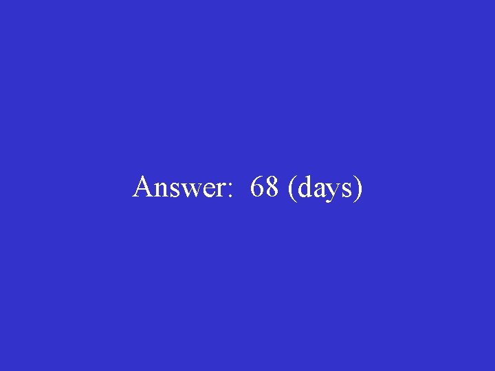 Answer: 68 (days) 