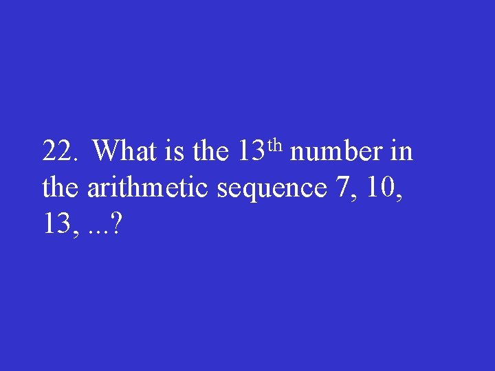 th 13 22. What is the number in the arithmetic sequence 7, 10, 13,