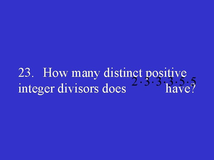 23. How many distinct positive integer divisors does have? 