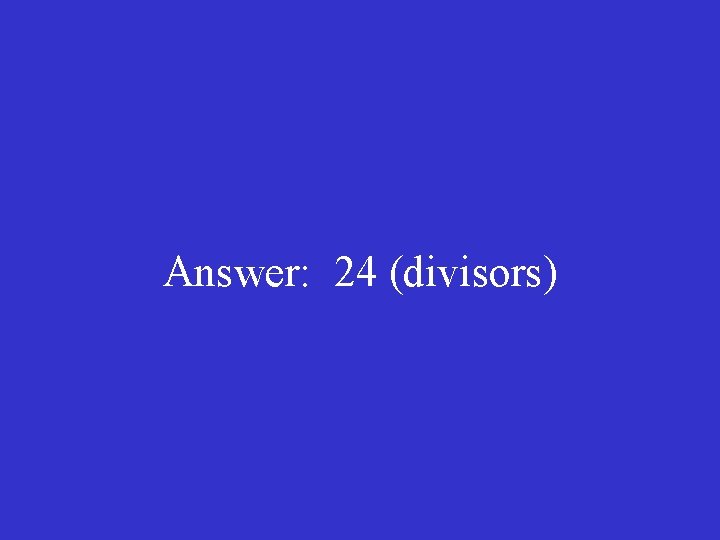 Answer: 24 (divisors) 