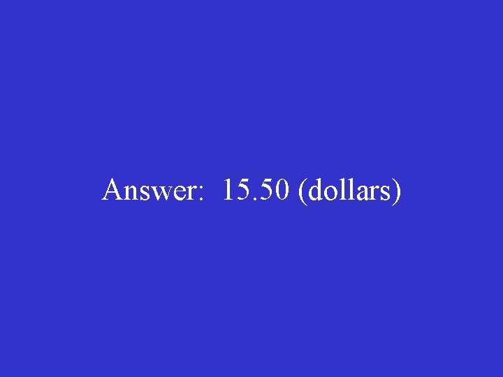 Answer: 15. 50 (dollars) 