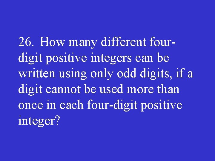 26. How many different four digit positive integers can be written using only odd