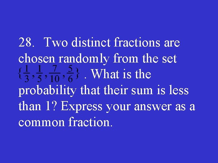 28. Two distinct fractions are chosen randomly from the set. What is the probability