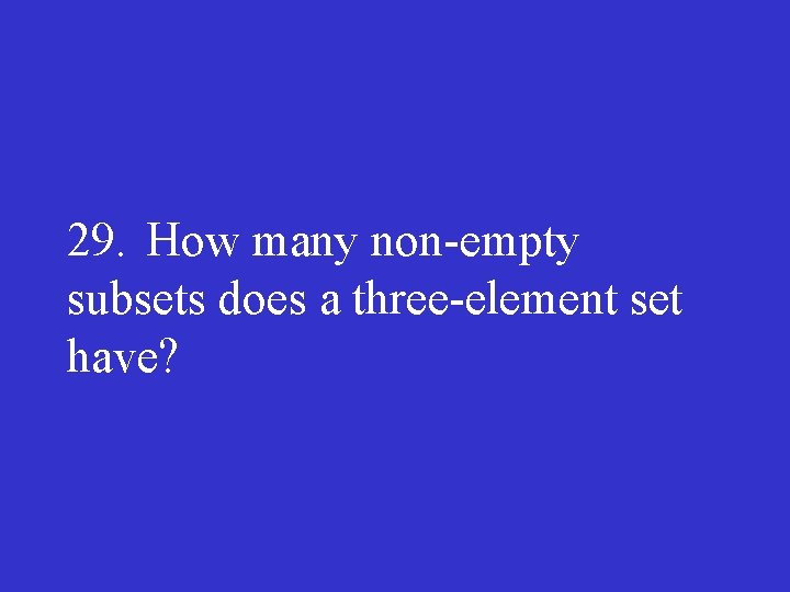 29. How many non empty subsets does a three element set have? 