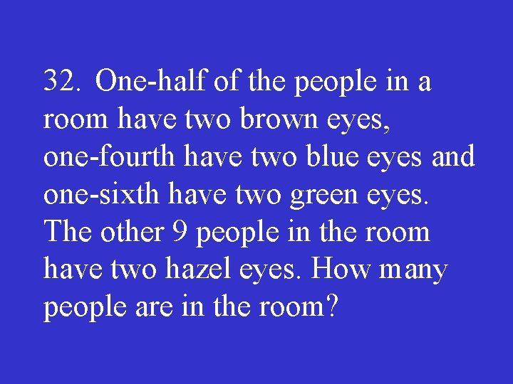 32. One half of the people in a room have two brown eyes, one