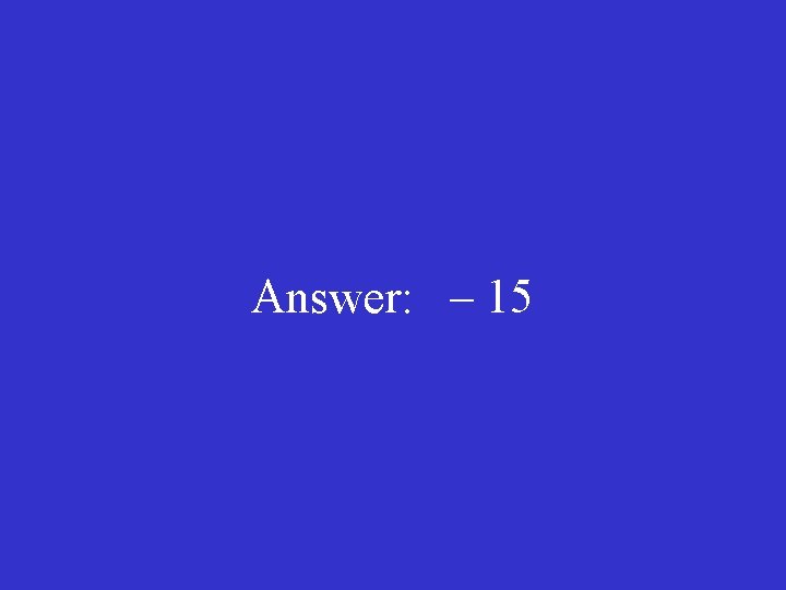 Answer: – 15 