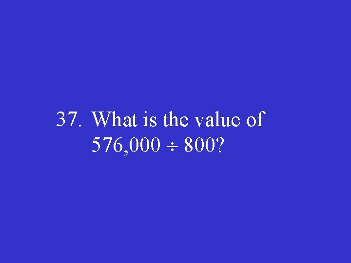 37. What is the value of 576, 000 800? 