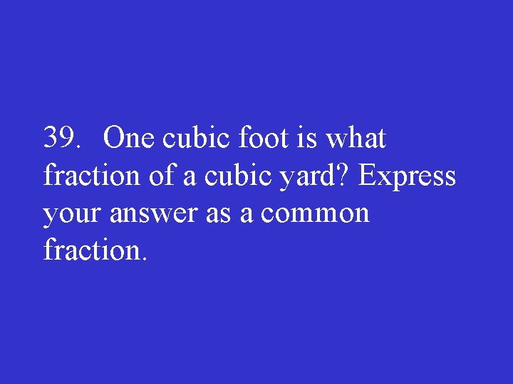 39. One cubic foot is what fraction of a cubic yard? Express your answer