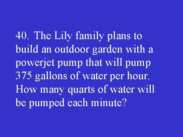 40. The Lily family plans to build an outdoor garden with a powerjet pump