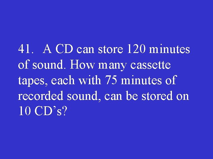 41. A CD can store 120 minutes of sound. How many cassette tapes, each