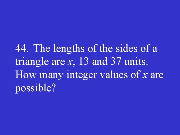 44. The lengths of the sides of a triangle are x, 13 and 37