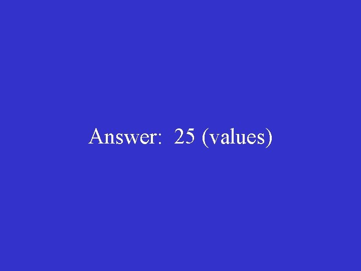 Answer: 25 (values) 
