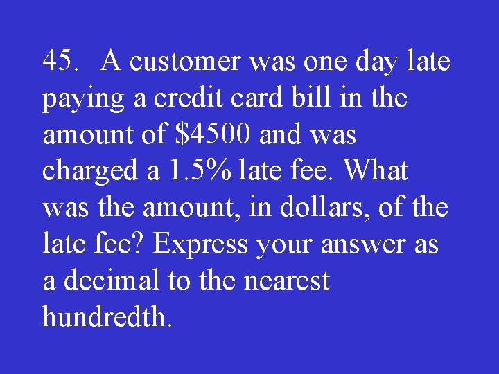 45. A customer was one day late paying a credit card bill in the