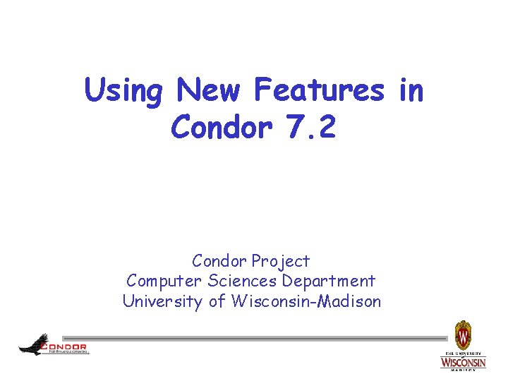 Using New Features in Condor 7. 2 Condor Project Computer Sciences Department University of