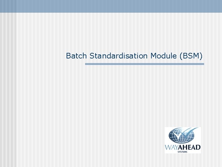 Batch Standardisation Module (BSM) 