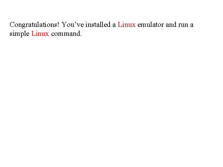 Congratulations! You’ve installed a Linux emulator and run a simple Linux command. 