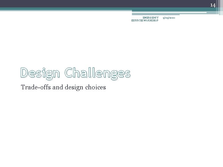14 EMERGENCY SERVICES WORKSHOP Design Challenges Trade-offs and design choices 9/29/2020 