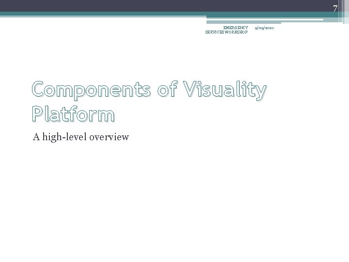 7 EMERGENCY SERVICES WORKSHOP 9/29/2020 Components of Visuality Platform A high-level overview 