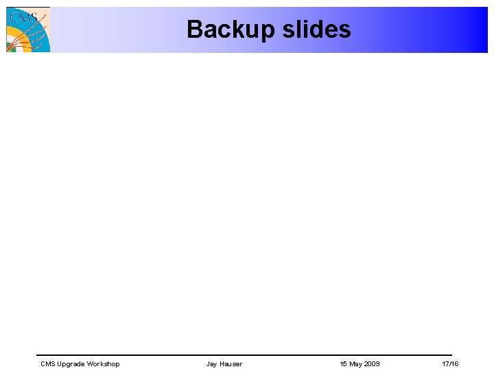 Backup slides CMS Upgrade Workshop Jay Hauser 15 May 2009 17/16 