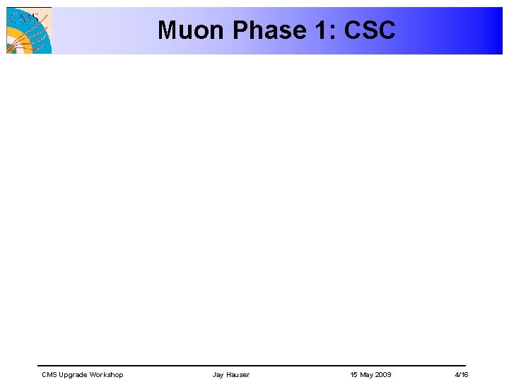 Muon Phase 1: CSC CMS Upgrade Workshop Jay Hauser 15 May 2009 4/16 