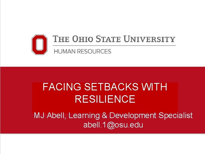 FACING SETBACKS WITH RESILIENCE MJ Abell, Learning & Development Specialist abell. 1@osu. edu 