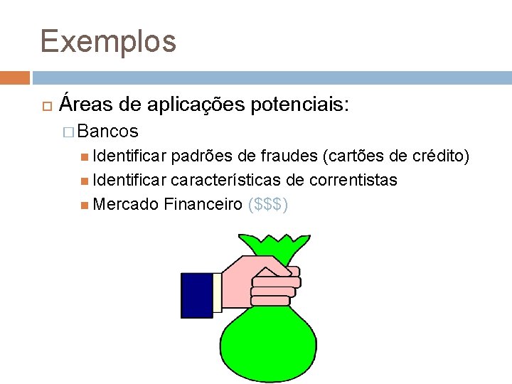 Exemplos Áreas de aplicações potenciais: � Bancos Identificar padrões de fraudes (cartões de crédito)
