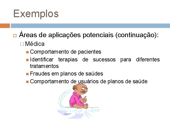 Exemplos Áreas de aplicações potenciais (continuação): � Médica Comportamento de pacientes Identificar terapias de
