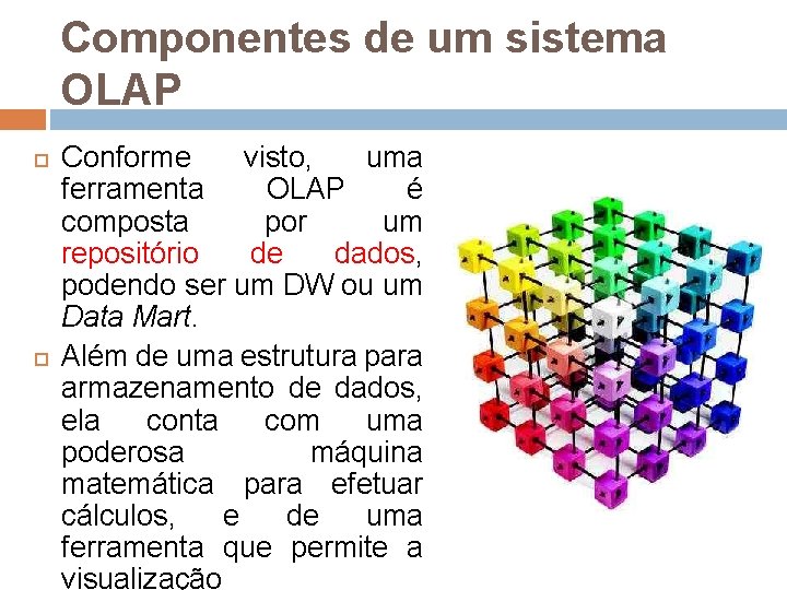 Componentes de um sistema OLAP Conforme visto, uma ferramenta OLAP é composta por um