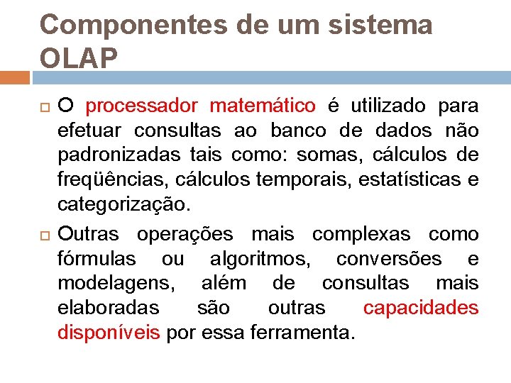 Componentes de um sistema OLAP O processador matemático é utilizado para efetuar consultas ao