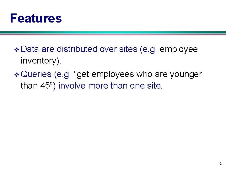 Features v Data are distributed over sites (e. g. employee, inventory). v Queries (e.