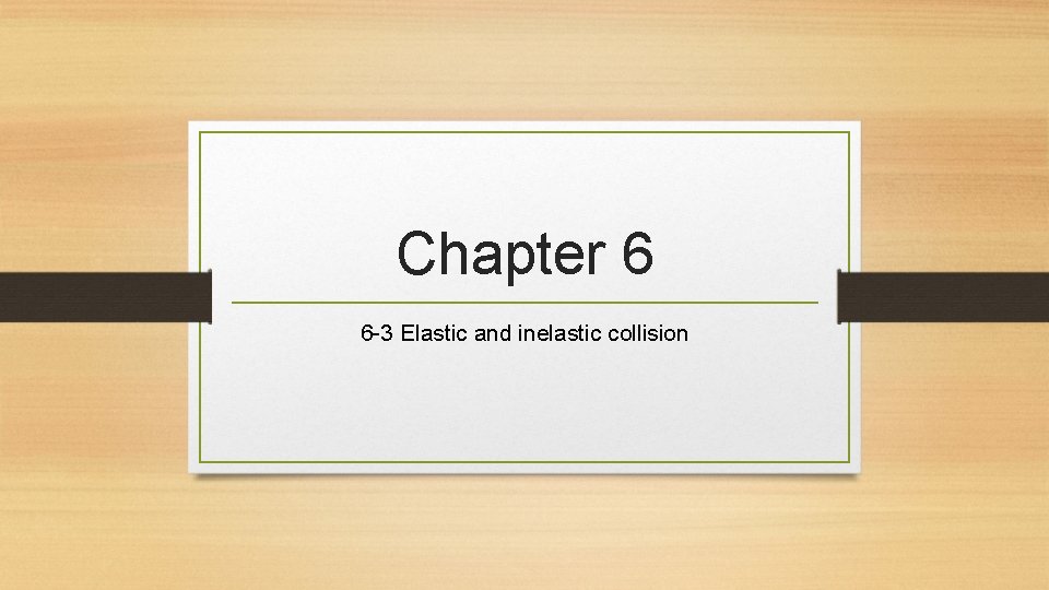 Chapter 6 6 -3 Elastic and inelastic collision 