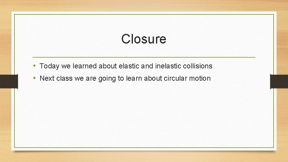 Closure • Today we learned about elastic and inelastic collisions • Next class we