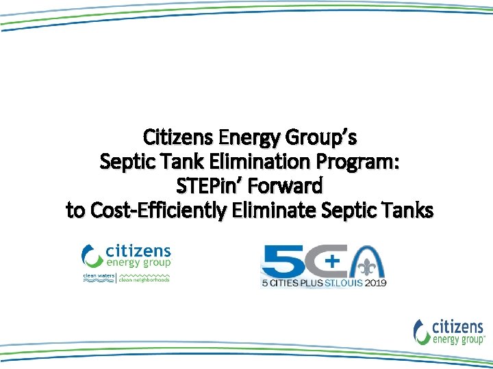 Citizens Energy Group’s Septic Tank Elimination Program: STEPin’ Forward to Cost-Efficiently Eliminate Septic Tanks Citizens Energy Group’s Septic Tank Elimination Program: STEPin’ Forward to Cost-Efficiently Eliminate Septic Tanks