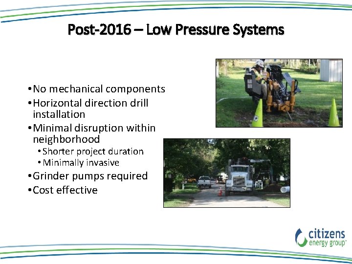 Post-2016 – Low Pressure Systems • No mechanical components • Horizontal direction drill installation Post-2016 – Low Pressure Systems • No mechanical components • Horizontal direction drill installation