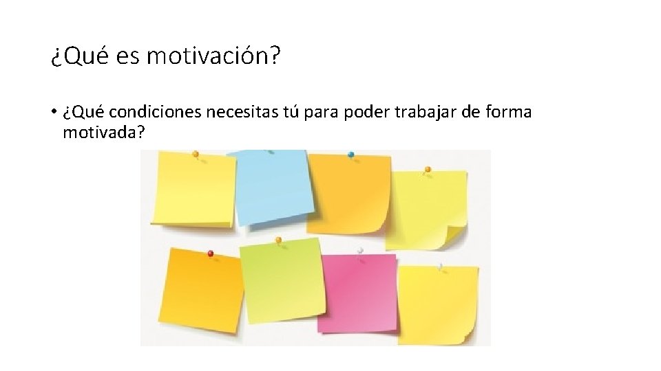 ¿Qué es motivación? • ¿Qué condiciones necesitas tú para poder trabajar de forma motivada?