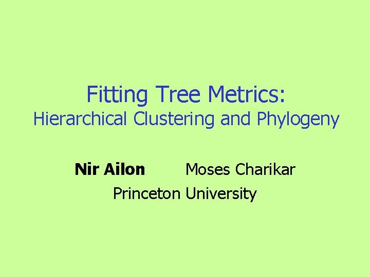 Fitting Tree Metrics: Hierarchical Clustering and Phylogeny Nir Ailon Moses Charikar Princeton University 