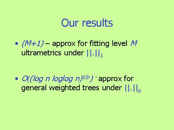 Our results • (M+1) – approx for fitting level M ultrametrics under ||. ||1